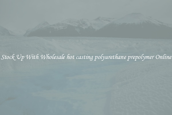 Stock Up With Wholesale hot casting polyurethane prepolymer Online