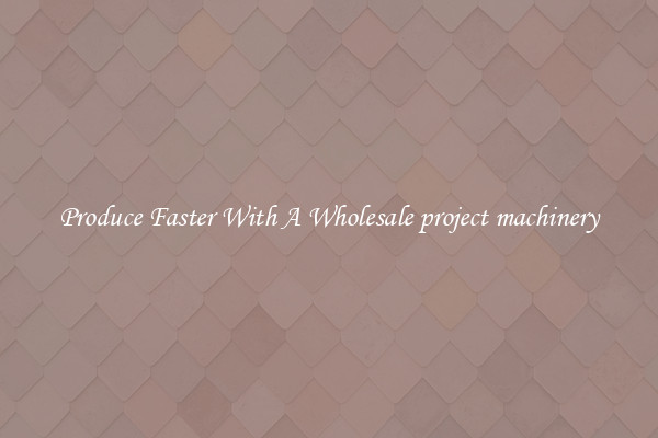 Produce Faster With A Wholesale project machinery