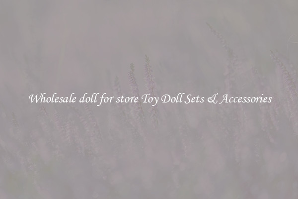 Wholesale doll for store Toy Doll Sets & Accessories