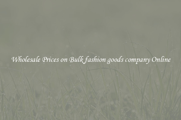 Wholesale Prices on Bulk fashion goods company Online