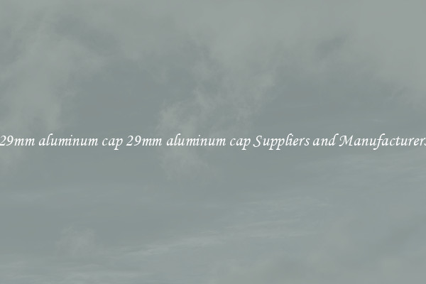 29mm aluminum cap 29mm aluminum cap Suppliers and Manufacturers