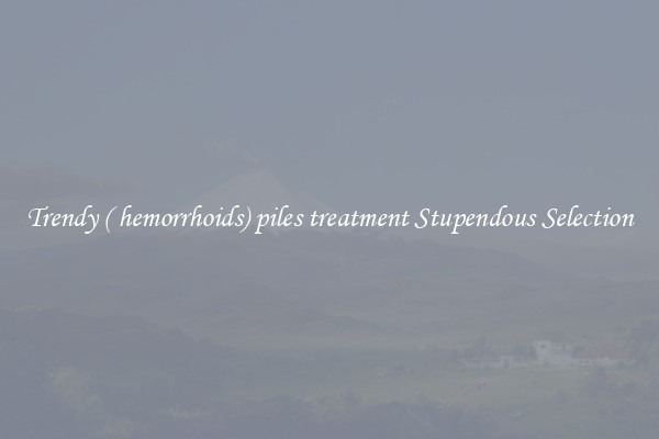 Trendy ( hemorrhoids) piles treatment Stupendous Selection