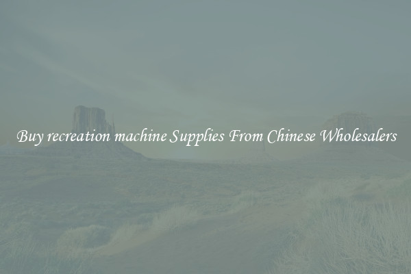 Buy recreation machine Supplies From Chinese Wholesalers