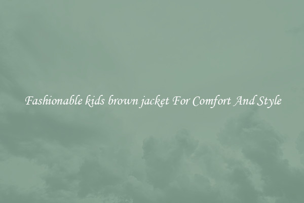 Fashionable kids brown jacket For Comfort And Style