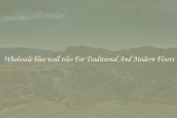 Wholesale blue wall tiles For Traditional And Modern Floors
