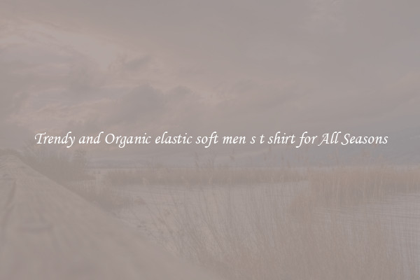 Trendy and Organic elastic soft men s t shirt for All Seasons