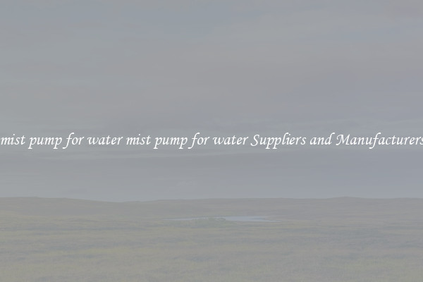 mist pump for water mist pump for water Suppliers and Manufacturers