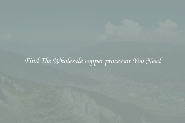 Find The Wholesale copper processor You Need