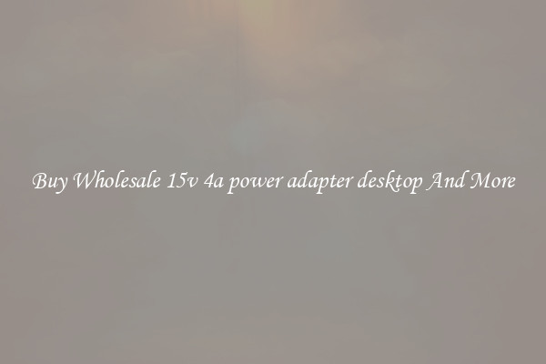 Buy Wholesale 15v 4a power adapter desktop And More
