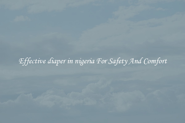 Effective diaper in nigeria For Safety And Comfort