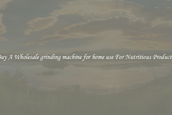 Buy A Wholesale grinding machine for home use For Nutritious Products.