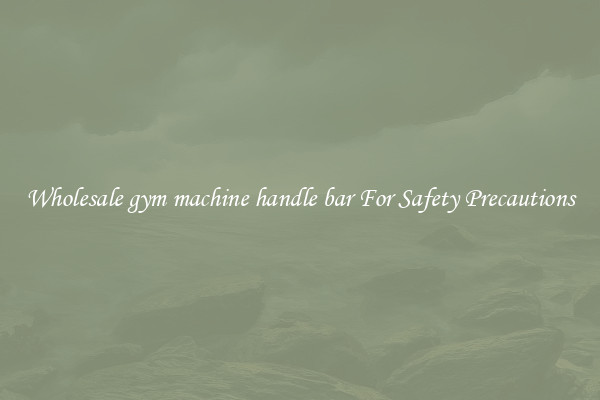 Wholesale gym machine handle bar For Safety Precautions