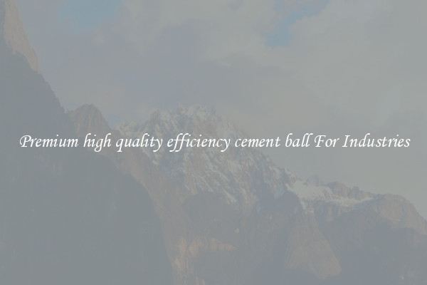 Premium high quality efficiency cement ball For Industries