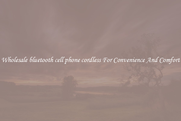 Wholesale bluetooth cell phone cordless For Convenience And Comfort