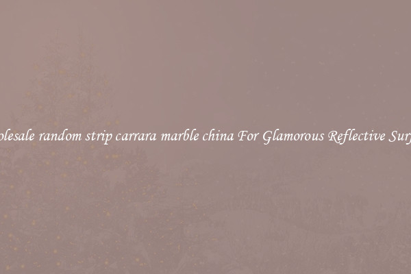 Wholesale random strip carrara marble china For Glamorous Reflective Surfaces