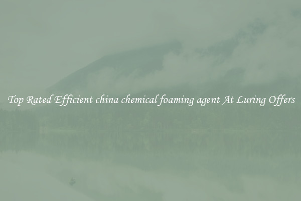 Top Rated Efficient china chemical foaming agent At Luring Offers