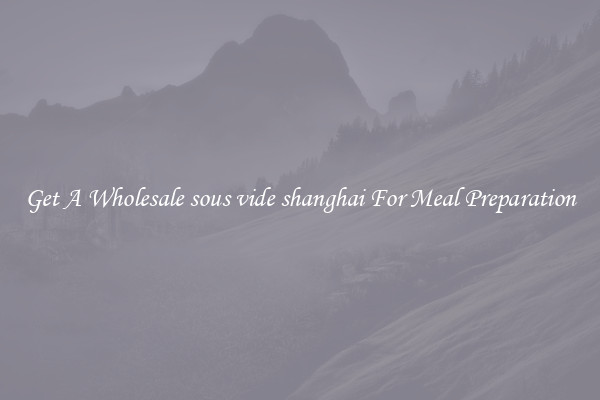 Get A Wholesale sous vide shanghai For Meal Preparation