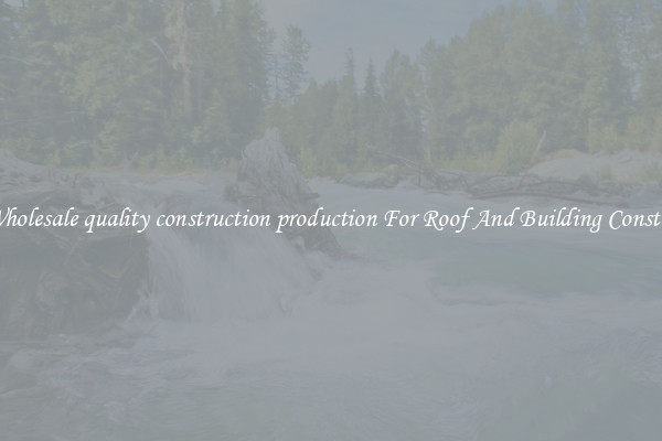 Buy Wholesale quality construction production For Roof And Building Construction