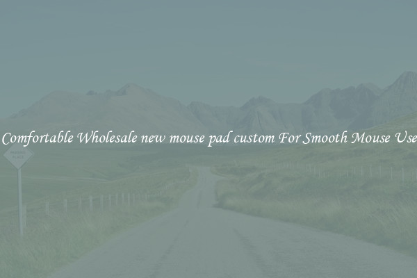 Comfortable Wholesale new mouse pad custom For Smooth Mouse Use