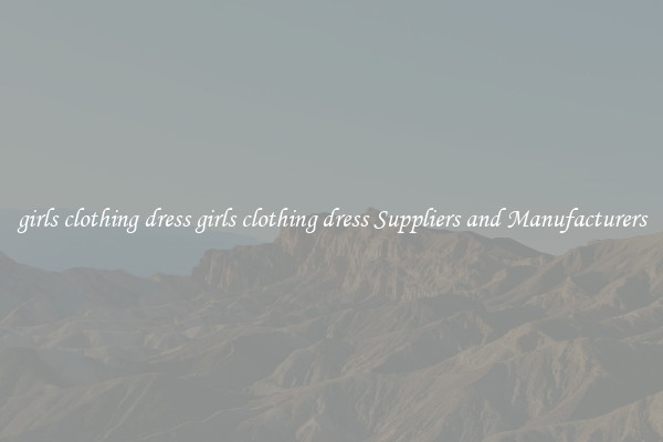 girls clothing dress girls clothing dress Suppliers and Manufacturers