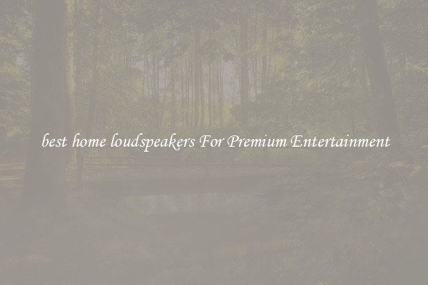 best home loudspeakers For Premium Entertainment