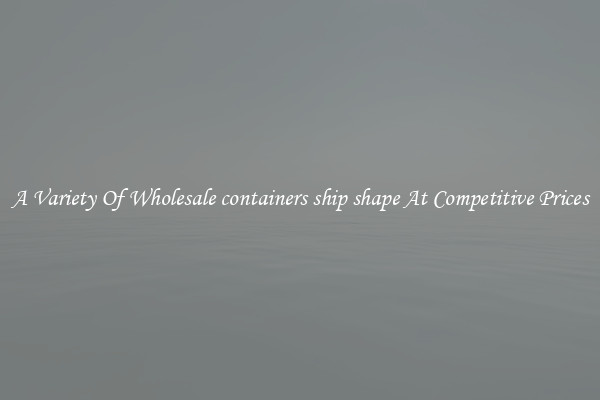 A Variety Of Wholesale containers ship shape At Competitive Prices