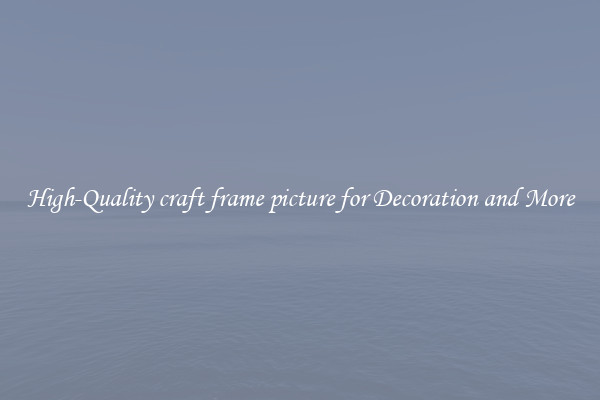 High-Quality craft frame picture for Decoration and More